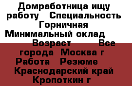 Домработница ищу работу › Специальность ­ Горничная › Минимальный оклад ­ 45 000 › Возраст ­ 45 - Все города, Москва г. Работа » Резюме   . Краснодарский край,Кропоткин г.